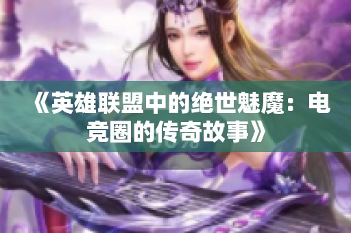 《英雄联盟中的绝世魅魔：电竞圈的传奇故事》
