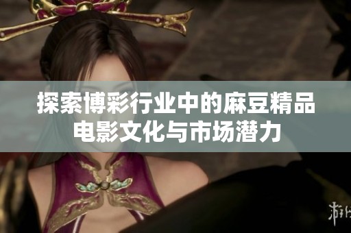 探索博彩行业中的麻豆精品电影文化与市场潜力