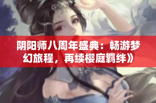 阴阳师八周年盛典：畅游梦幻旅程，再续樱庭羁绊》
