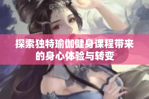 探索独特瑜伽健身课程带来的身心体验与转变