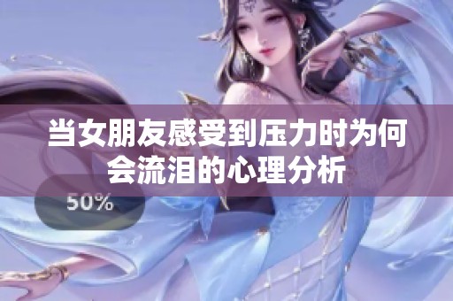 当女朋友感受到压力时为何会流泪的心理分析