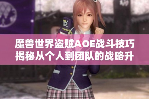 魔兽世界盗贼AOE战斗技巧揭秘从个人到团队的战略升级