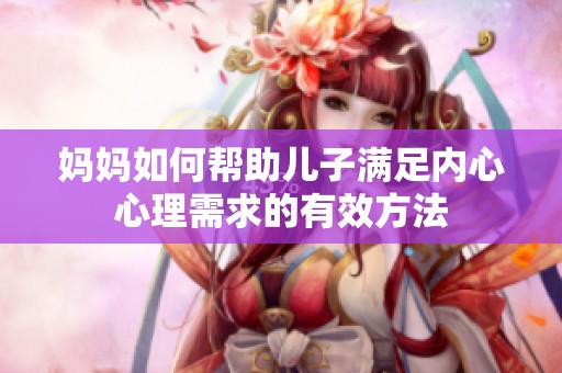 妈妈如何帮助儿子满足内心心理需求的有效方法