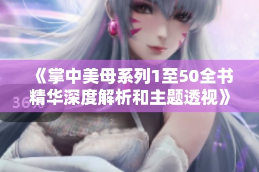《掌中美母系列1至50全书精华深度解析和主题透视》