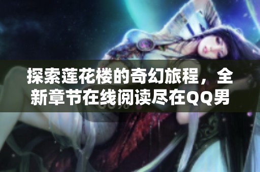 探索莲花楼的奇幻旅程，全新章节在线阅读尽在QQ男生网！