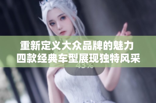 重新定义大众品牌的魅力 四款经典车型展现独特风采