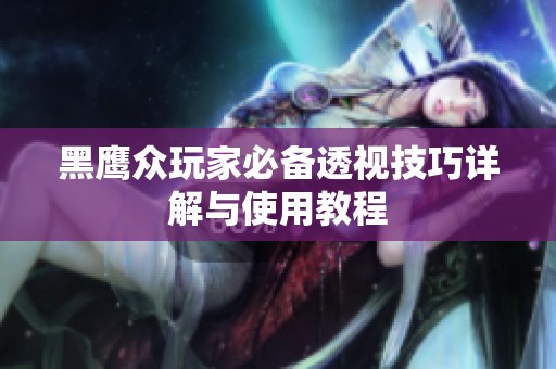 黑鹰众玩家必备透视技巧详解与使用教程