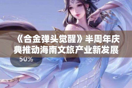 《合金弹头觉醒》半周年庆典推动海南文旅产业新发展