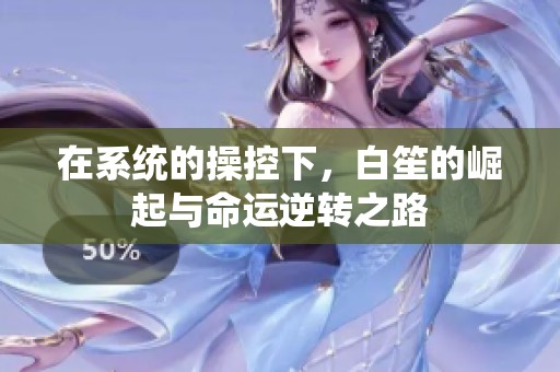 在系统的操控下，白笙的崛起与命运逆转之路
