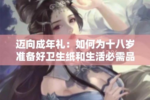 迈向成年礼：如何为十八岁准备好卫生纸和生活必需品