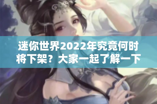 迷你世界2022年究竟何时将下架？大家一起了解一下