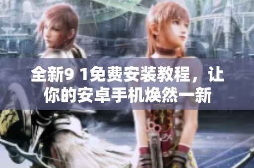 全新9 1免费安装教程，让你的安卓手机焕然一新