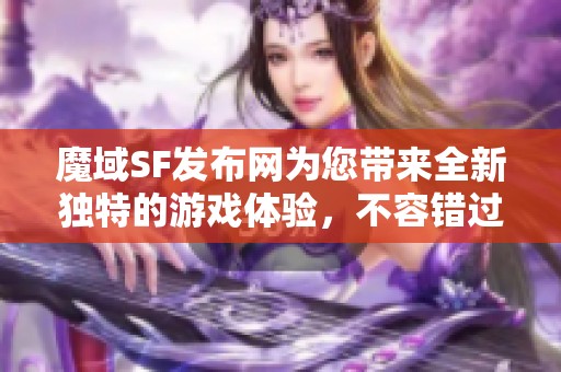魔域SF发布网为您带来全新独特的游戏体验，不容错过的推荐！