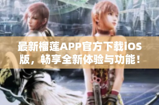 最新榴莲APP官方下载iOS版，畅享全新体验与功能！