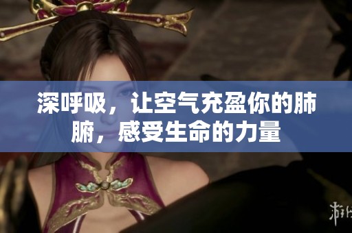 深呼吸，让空气充盈你的肺腑，感受生命的力量
