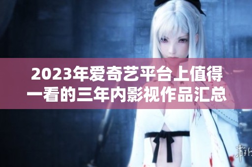 2023年爱奇艺平台上值得一看的三年内影视作品汇总
