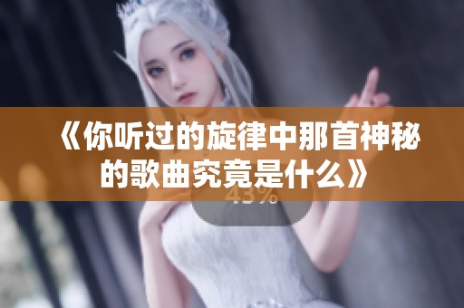 《你听过的旋律中那首神秘的歌曲究竟是什么》