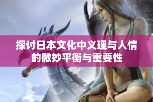 探讨日本文化中义理与人情的微妙平衡与重要性