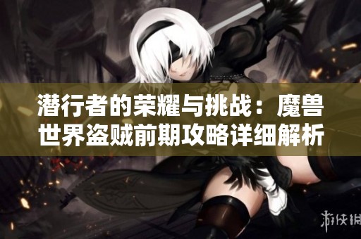 潜行者的荣耀与挑战：魔兽世界盗贼前期攻略详细解析