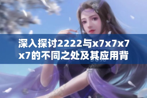 深入探讨2222与x7x7x7x7的不同之处及其应用背景