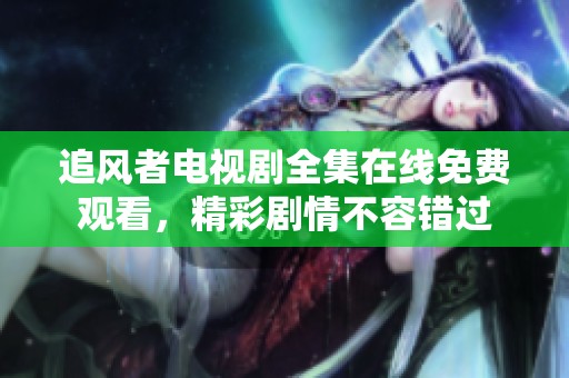 追风者电视剧全集在线免费观看，精彩剧情不容错过