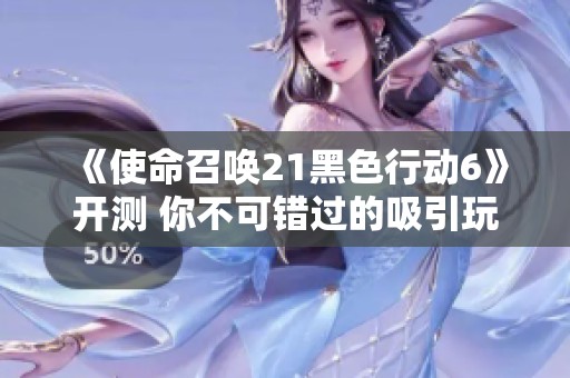 《使命召唤21黑色行动6》开测 你不可错过的吸引玩家的元素解析