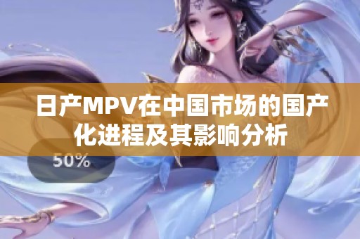 日产MPV在中国市场的国产化进程及其影响分析