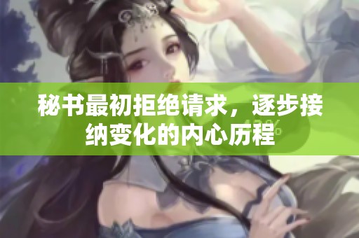 秘书最初拒绝请求，逐步接纳变化的内心历程