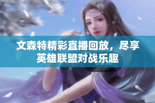 文森特精彩直播回放，尽享英雄联盟对战乐趣