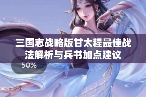 三国志战略版甘太程最佳战法解析与兵书加点建议