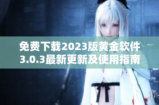免费下载2023版黄金软件3.0.3最新更新及使用指南