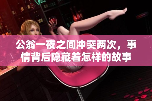 公翁一夜之间冲突两次，事情背后隐藏着怎样的故事