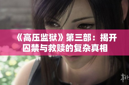 《高压监狱》第三部：揭开囚禁与救赎的复杂真相