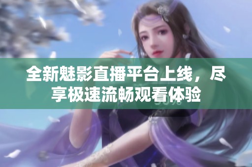 全新魅影直播平台上线，尽享极速流畅观看体验