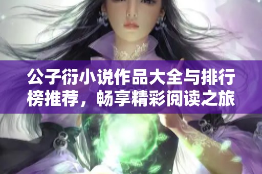 公子衍小说作品大全与排行榜推荐，畅享精彩阅读之旅