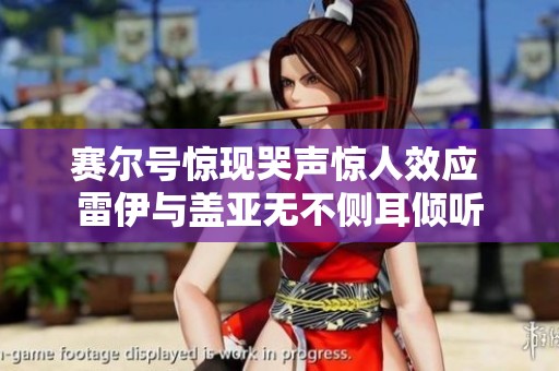赛尔号惊现哭声惊人效应 雷伊与盖亚无不侧耳倾听