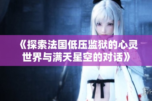 《探索法国低压监狱的心灵世界与满天星空的对话》