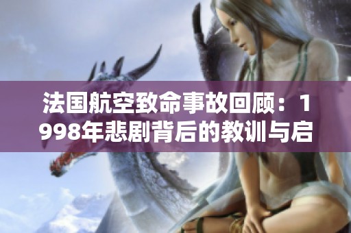 法国航空致命事故回顾：1998年悲剧背后的教训与启示