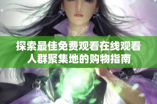 探索最佳免费观看在线观看人群聚集地的购物指南