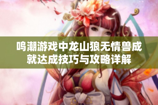 鸣潮游戏中龙山狼无情兽成就达成技巧与攻略详解