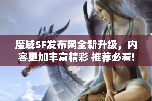 魔域SF发布网全新升级，内容更加丰富精彩 推荐必看!