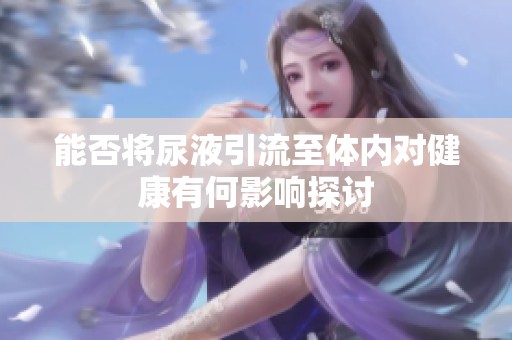 能否将尿液引流至体内对健康有何影响探讨