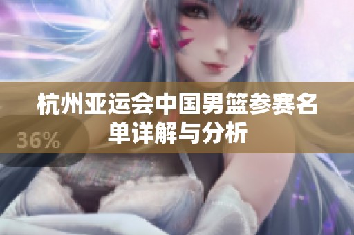 杭州亚运会中国男篮参赛名单详解与分析