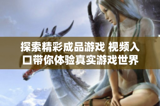 探索精彩成品游戏 视频入口带你体验真实游戏世界