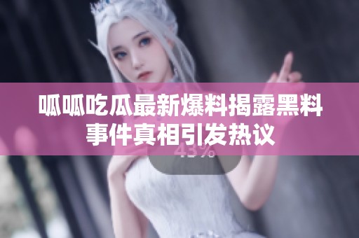 呱呱吃瓜最新爆料揭露黑料事件真相引发热议