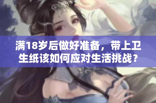 满18岁后做好准备，带上卫生纸该如何应对生活挑战？