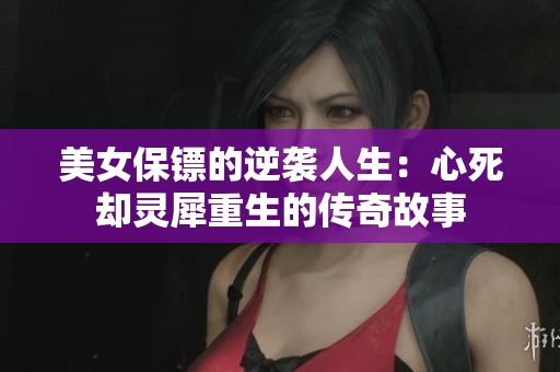 美女保镖的逆袭人生：心死却灵犀重生的传奇故事