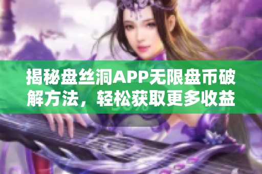 揭秘盘丝洞APP无限盘币破解方法，轻松获取更多收益技巧