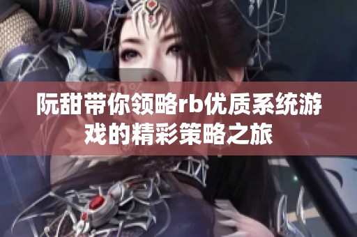 阮甜带你领略rb优质系统游戏的精彩策略之旅