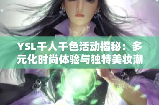 YSL千人千色活动揭秘：多元化时尚体验与独特美妆潮流